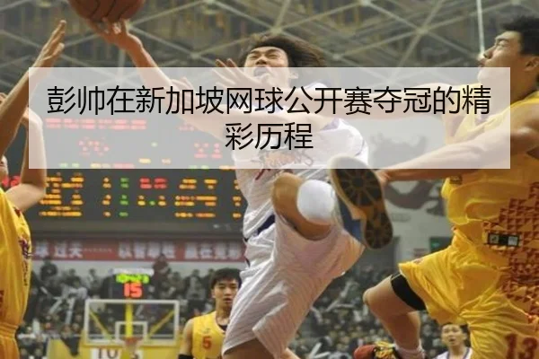 彭帅在新加坡网球公开赛夺冠的精彩历程